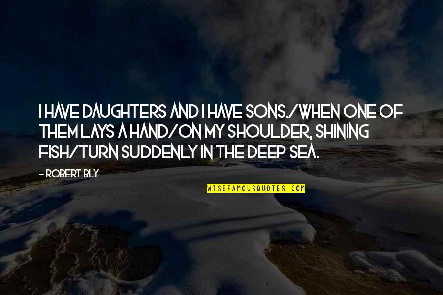 Daughters And Sons Quotes By Robert Bly: I have daughters and I have sons./When one