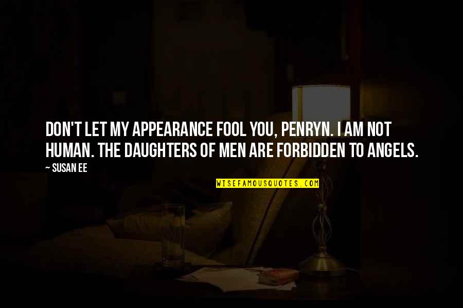 Daughters Are Angels Quotes By Susan Ee: Don't let my appearance fool you, Penryn. I