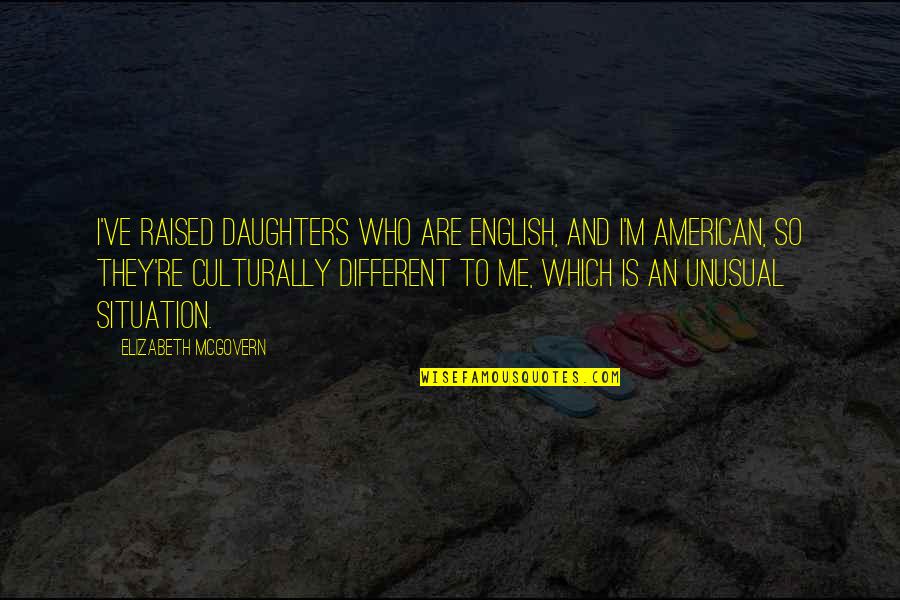 Daughters Are Quotes By Elizabeth McGovern: I've raised daughters who are English, and I'm Daughters Are Quotes By Elizabeth McGovern: I've raised daughters who are English, and I'm