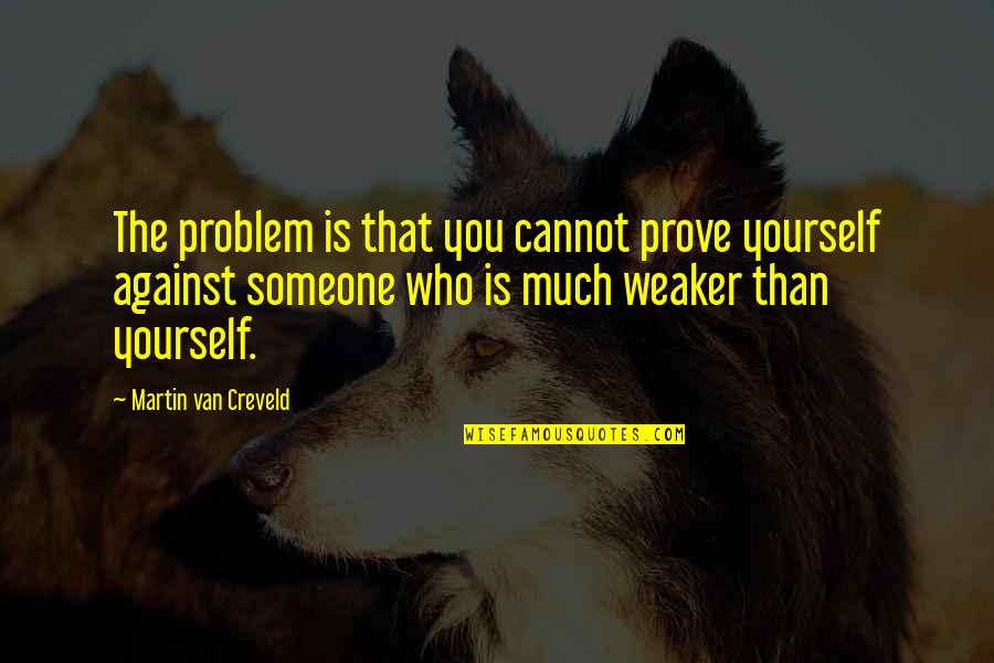 Daughters Being Strong Quotes By Martin Van Creveld: The problem is that you cannot prove yourself Daughters Being Strong Quotes By Martin Van Creveld: The problem is that you cannot prove yourself