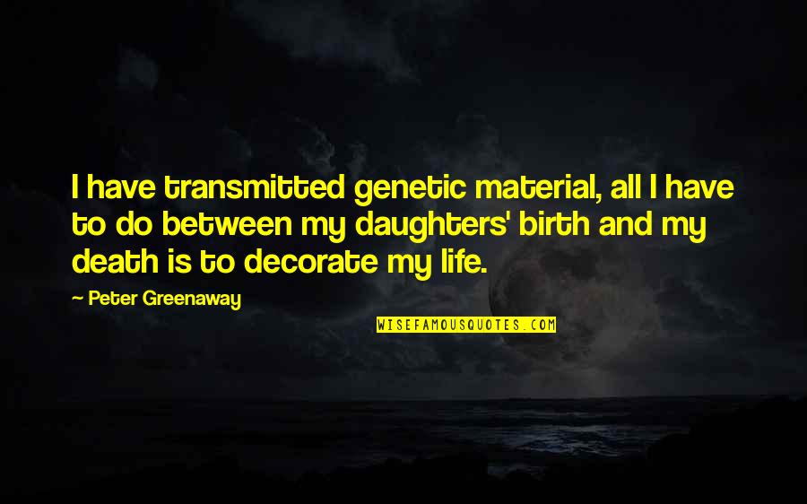 Daughters Birth Quotes By Peter Greenaway: I have transmitted genetic material, all I have