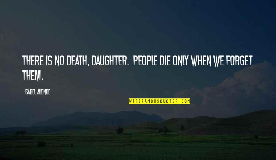 Daughter's Death Quotes By Isabel Allende: There is no death, daughter. People die only Daughter's Death Quotes By Isabel Allende: There is no death, daughter. People die only