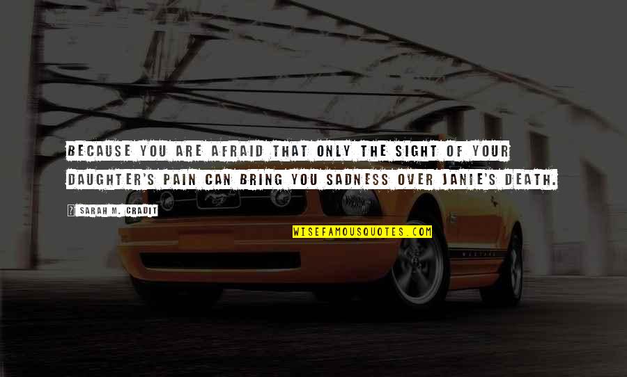 Daughter's Death Quotes By Sarah M. Cradit: Because you are afraid that only the sight Daughter's Death Quotes By Sarah M. Cradit: Because you are afraid that only the sight