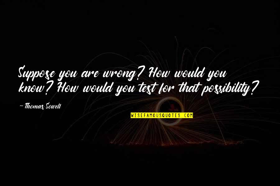 Daughters Goodreads Quotes By Thomas Sowell: Suppose you are wrong? How would you know?