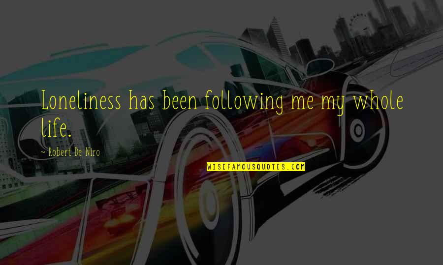 Daughters Loss Of A Father Quotes By Robert De Niro: Loneliness has been following me my whole life. Daughters Loss Of A Father Quotes By Robert De Niro: Loneliness has been following me my whole life.