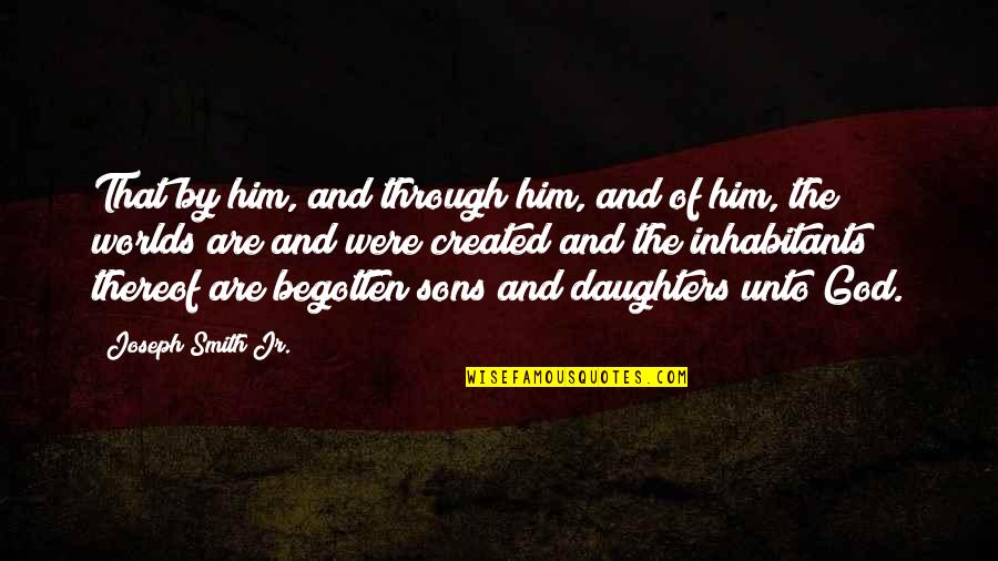 Daughters Of God Quotes By Joseph Smith Jr.: That by him, and through him, and of Daughters Of God Quotes By Joseph Smith Jr.: That by him, and through him, and of