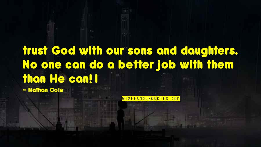 Daughters Of God Quotes By Nathan Cole: trust God with our sons and daughters. No Daughters Of God Quotes By Nathan Cole: trust God with our sons and daughters. No