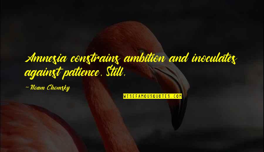 Daughters Of Narcissistic Mothers Quotes By Noam Chomsky: Amnesia constrains ambition and inoculates against patience. Still,