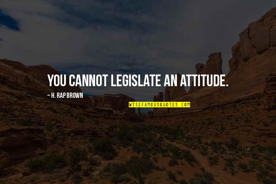 Daughton Animal House Quotes By H. Rap Brown: You cannot legislate an attitude.