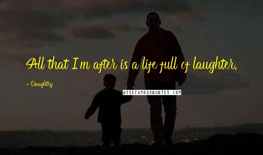 Daughtry quotes: All that I'm after is a life full of laughter.