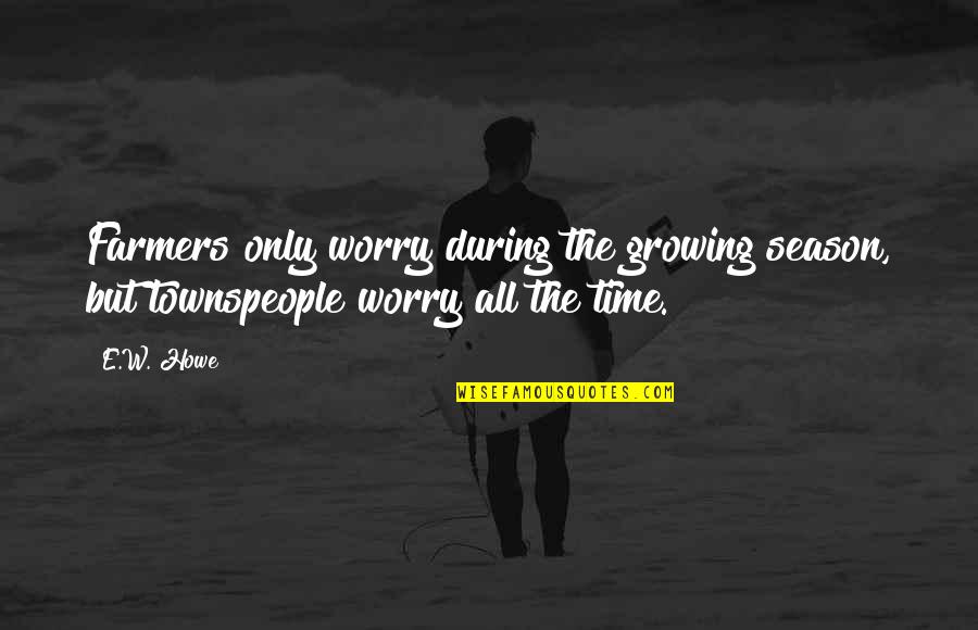 Daugiau Maziau Quotes By E.W. Howe: Farmers only worry during the growing season, but