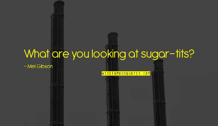 Daugiau Maziau Quotes By Mel Gibson: What are you looking at sugar-tits? Daugiau Maziau Quotes By Mel Gibson: What are you looking at sugar-tits?
