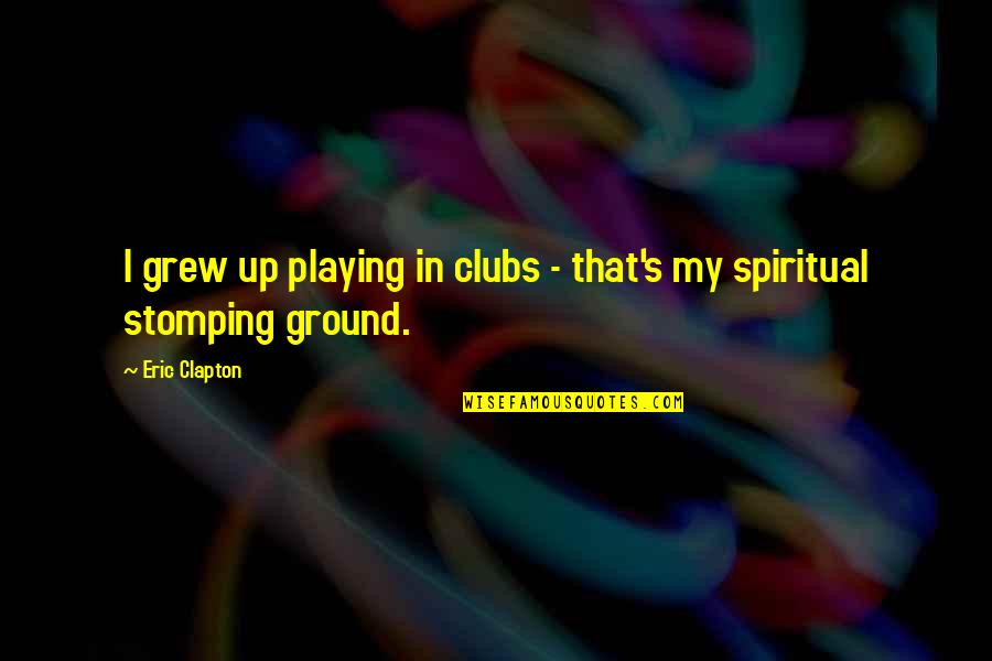 Dauguste James Quotes By Eric Clapton: I grew up playing in clubs - that's