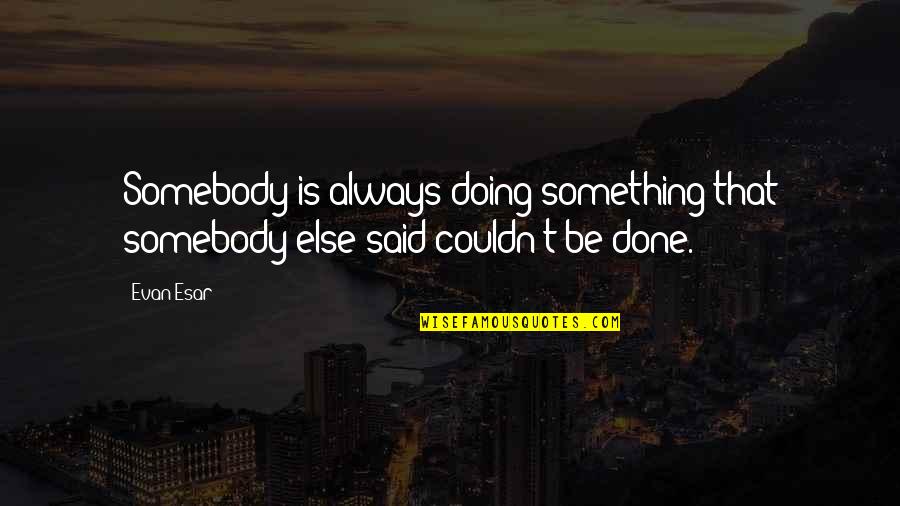 Dauguste James Quotes By Evan Esar: Somebody is always doing something that somebody else