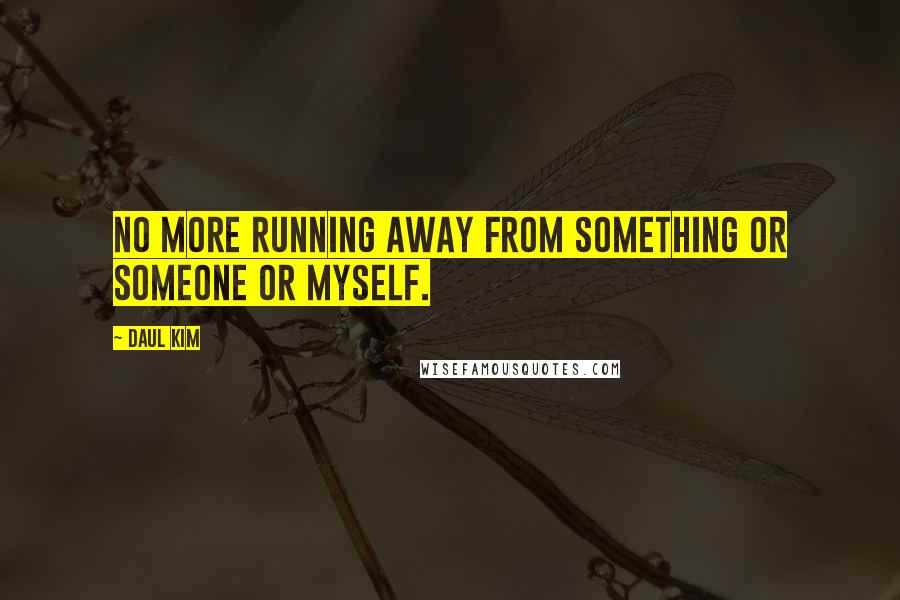 Daul Kim quotes: No more running away from something or someone or myself.