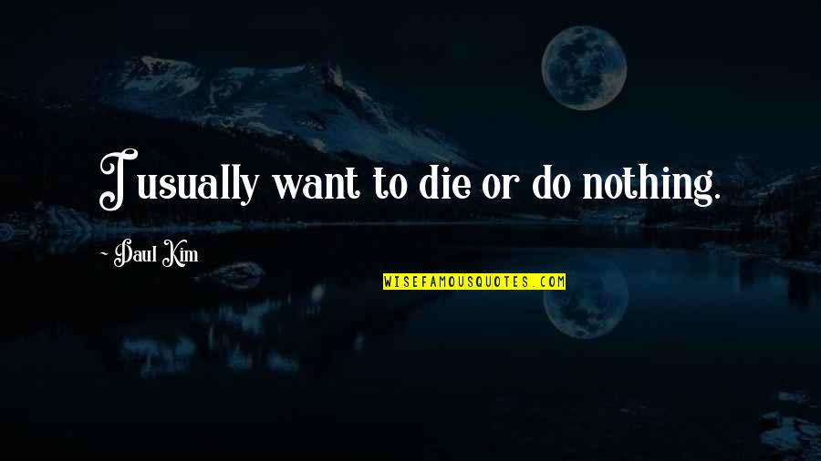 Daul Kim Quotes By Daul Kim: I usually want to die or do nothing.