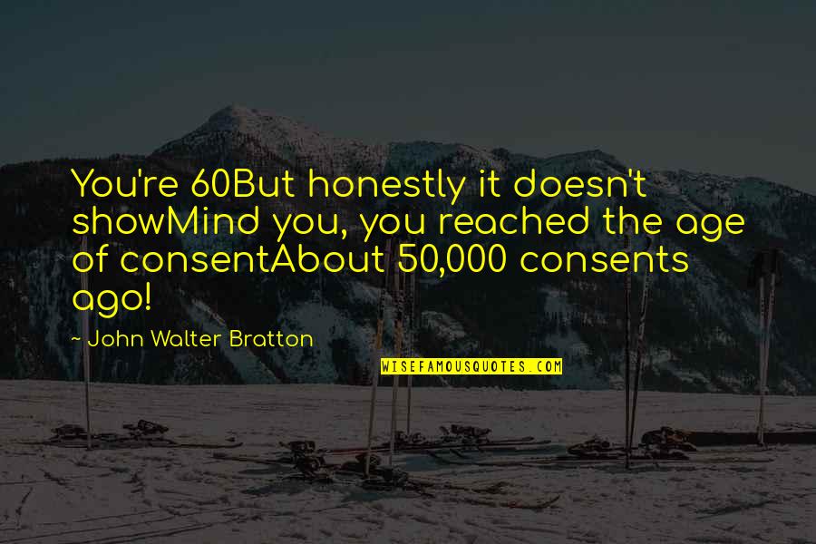Daulet Arena Quotes By John Walter Bratton: You're 60But honestly it doesn't showMind you, you Daulet Arena Quotes By John Walter Bratton: You're 60But honestly it doesn't showMind you, you