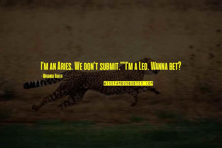 Daulet Arena Quotes By Miranda Baker: I'm an Aries. We don't submit.""I'm a Leo. Daulet Arena Quotes By Miranda Baker: I'm an Aries. We don't submit.""I'm a Leo.