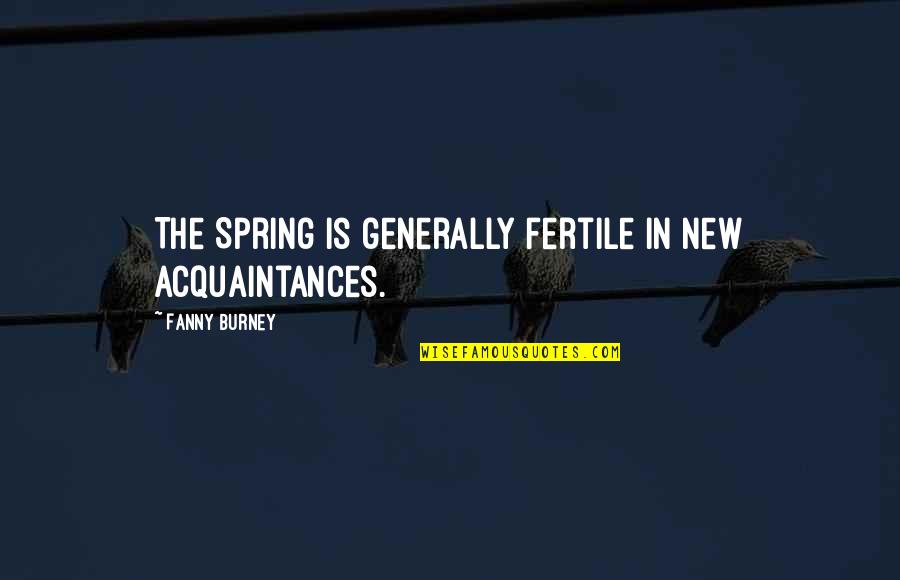 Dauman Electric Quotes By Fanny Burney: The Spring is generally fertile in new acquaintances.