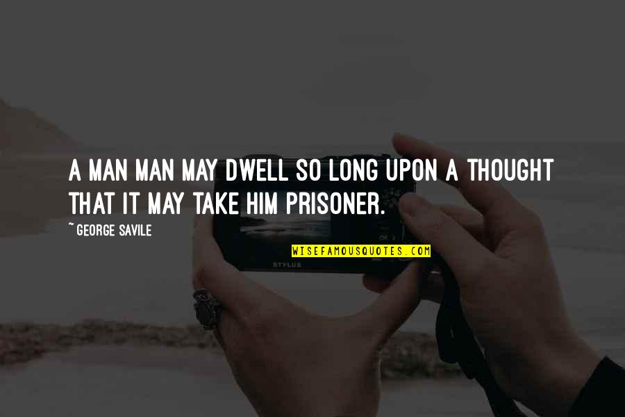 Daumas Portal Quotes By George Savile: A man man may dwell so long upon