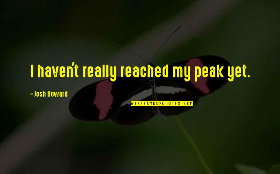 Dauna Quotes By Josh Howard: I haven't really reached my peak yet. Dauna Quotes By Josh Howard: I haven't really reached my peak yet.