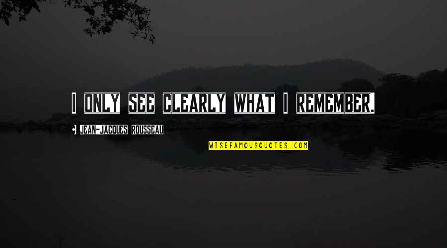 Daunasan Quotes By Jean-Jacques Rousseau: I only see clearly what I remember. Daunasan Quotes By Jean-Jacques Rousseau: I only see clearly what I remember.