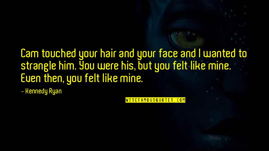 Dauner Maare Quotes By Kennedy Ryan: Cam touched your hair and your face and Dauner Maare Quotes By Kennedy Ryan: Cam touched your hair and your face and