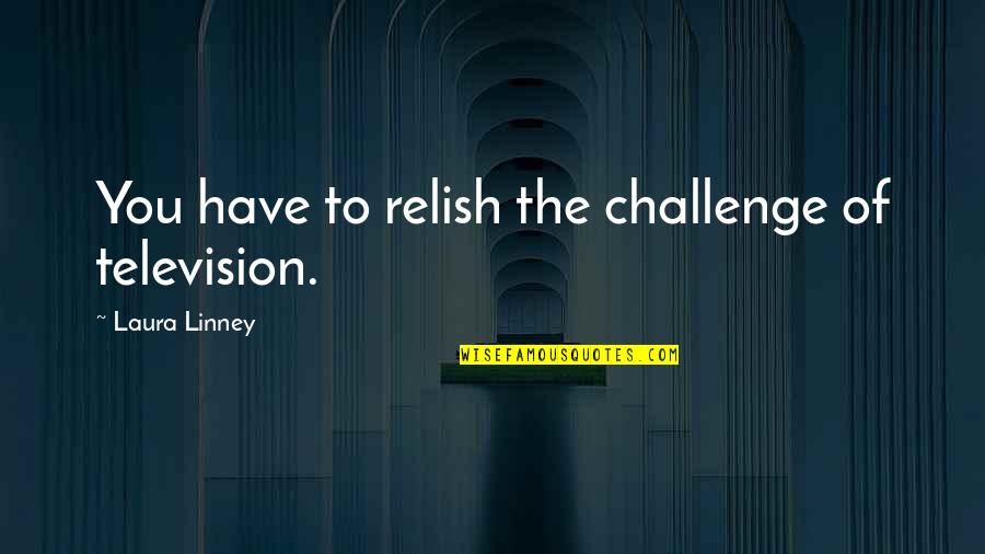 Dauner Maare Quotes By Laura Linney: You have to relish the challenge of television. Dauner Maare Quotes By Laura Linney: You have to relish the challenge of television.