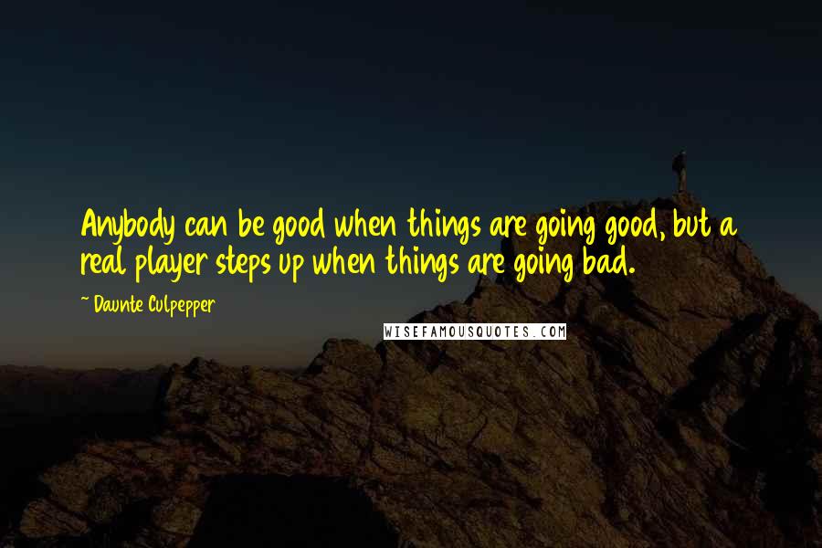 Daunte Culpepper quotes: Anybody can be good when things are going good, but a real player steps up when things are going bad.