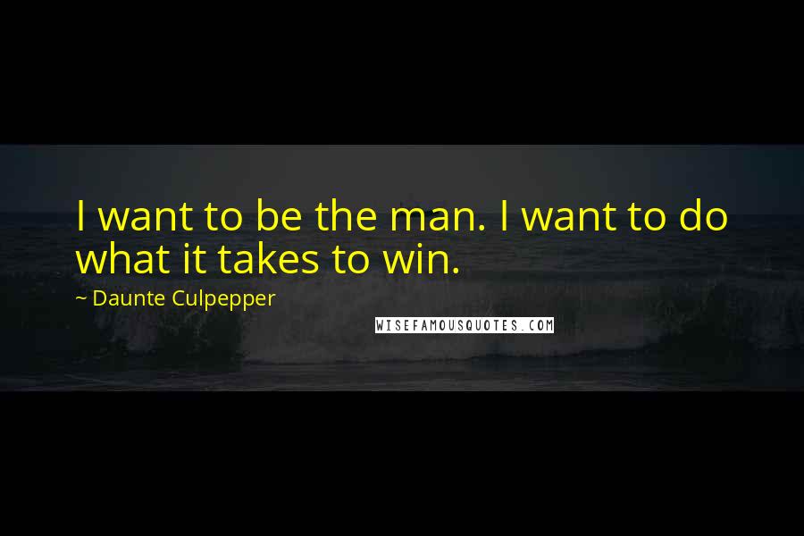 Daunte Culpepper quotes: I want to be the man. I want to do what it takes to win.