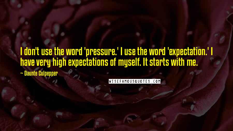 Daunte Culpepper quotes: I don't use the word 'pressure.' I use the word 'expectation.' I have very high expectations of myself. It starts with me.