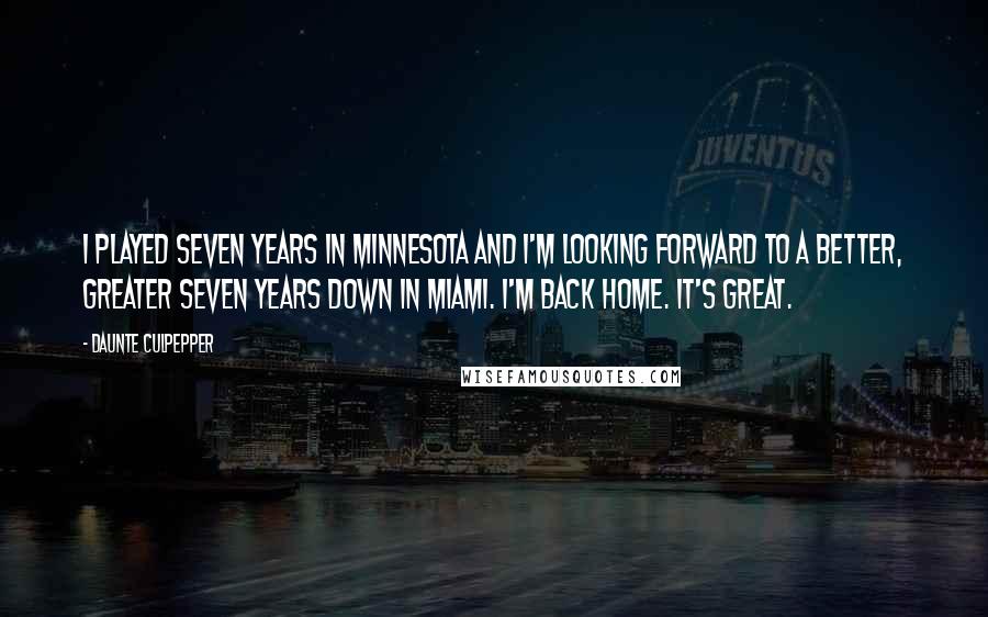 Daunte Culpepper quotes: I played seven years in Minnesota and I'm looking forward to a better, greater seven years down in Miami. I'm back home. It's great. Daunte Culpepper quotes: I played seven years in Minnesota and I'm looking forward to a better, greater seven years down in Miami. I'm back home. It's great.