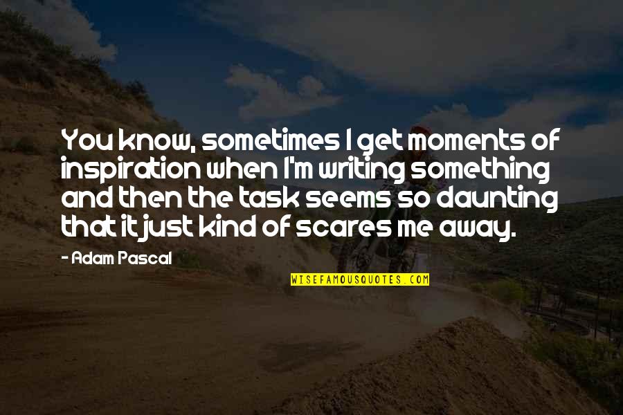 Daunting Quotes By Adam Pascal: You know, sometimes I get moments of inspiration Daunting Quotes By Adam Pascal: You know, sometimes I get moments of inspiration