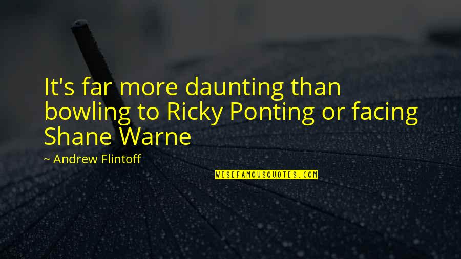 Daunting Quotes By Andrew Flintoff: It's far more daunting than bowling to Ricky