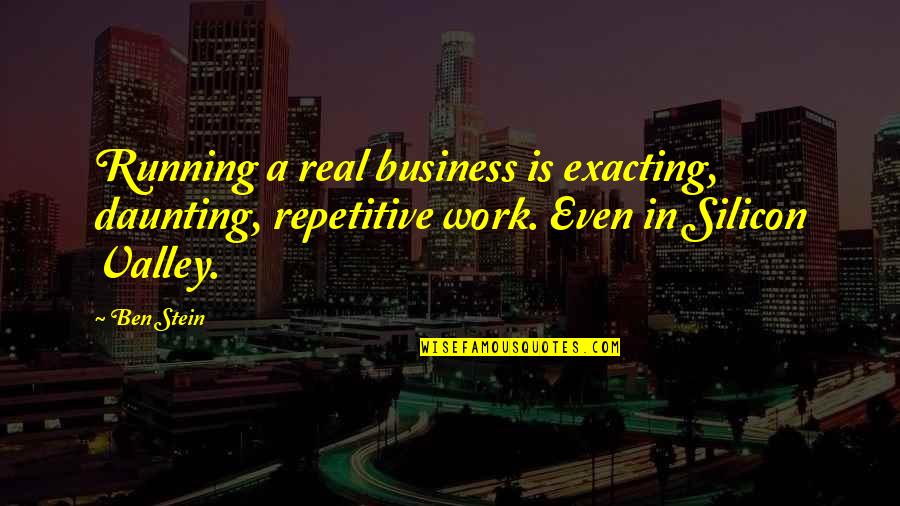 Daunting Quotes By Ben Stein: Running a real business is exacting, daunting, repetitive