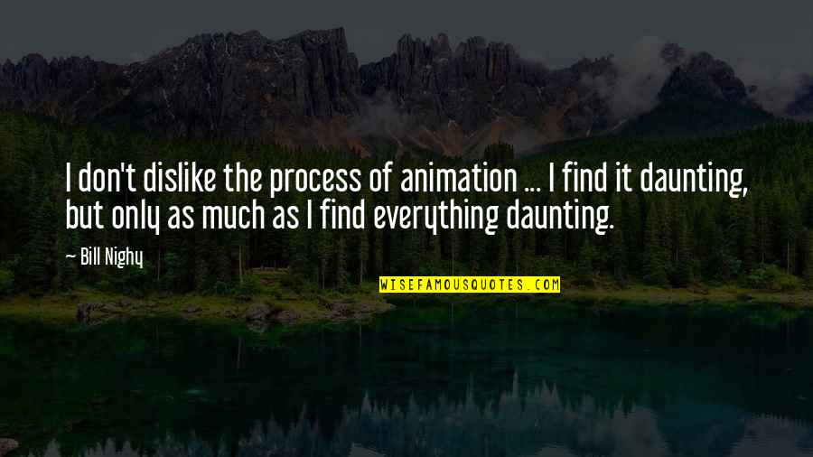 Daunting Quotes By Bill Nighy: I don't dislike the process of animation ...