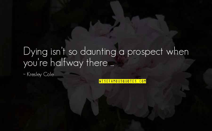 Daunting Quotes By Kresley Cole: Dying isn't so daunting a prospect when you're