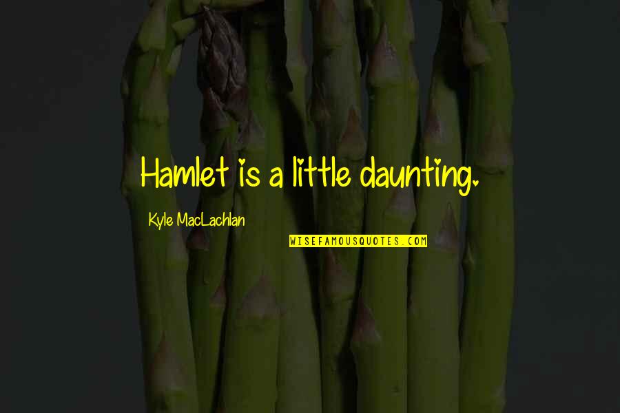 Daunting Quotes By Kyle MacLachlan: Hamlet is a little daunting.