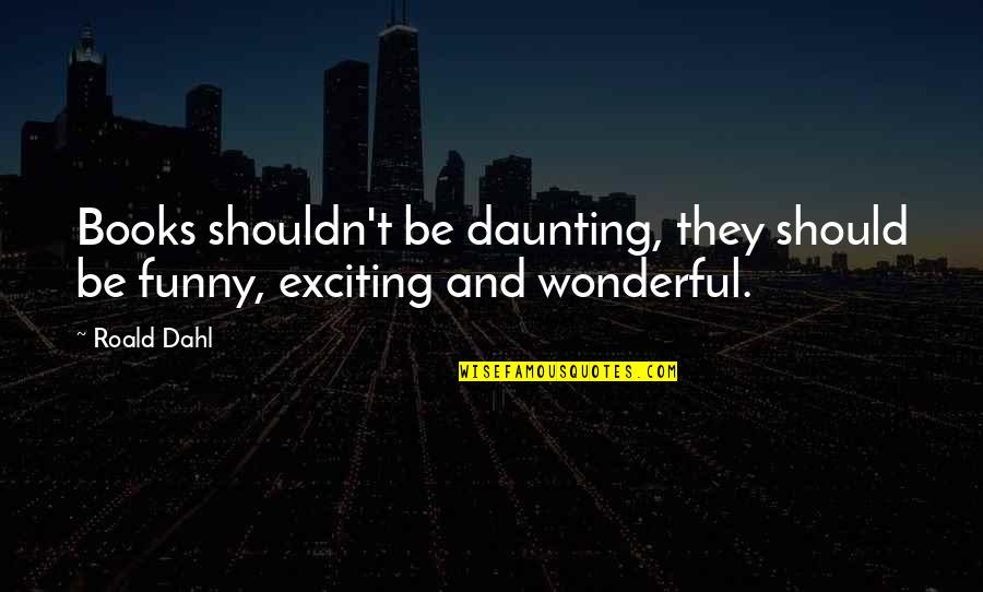 Daunting Quotes By Roald Dahl: Books shouldn't be daunting, they should be funny,