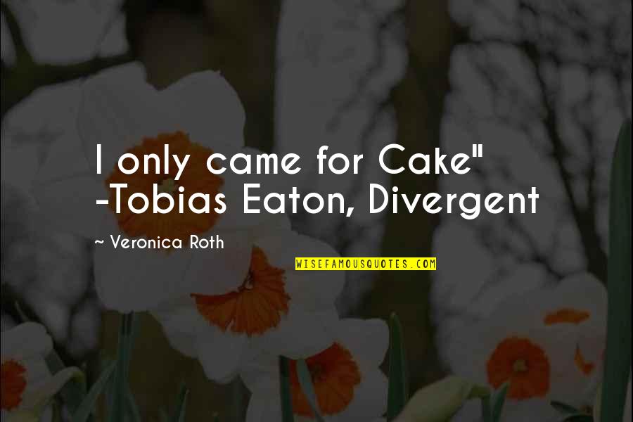 Dauntless Cake Quotes By Veronica Roth: I only came for Cake" -Tobias Eaton, Divergent