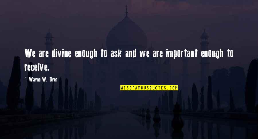 Dauntonis Quotes By Wayne W. Dyer: We are divine enough to ask and we