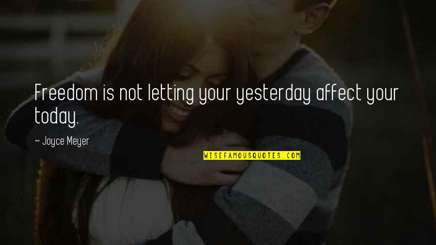 Dauntonska Quotes By Joyce Meyer: Freedom is not letting your yesterday affect your Dauntonska Quotes By Joyce Meyer: Freedom is not letting your yesterday affect your