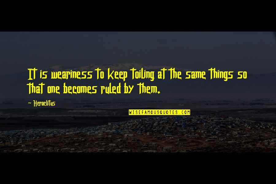 Daurat Ronsard Quotes By Heraclitus: It is weariness to keep toiling at the