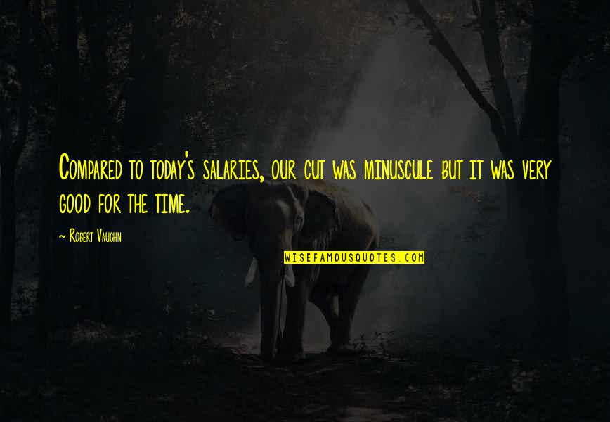Daurelius Quotes By Robert Vaughn: Compared to today's salaries, our cut was minuscule Daurelius Quotes By Robert Vaughn: Compared to today's salaries, our cut was minuscule