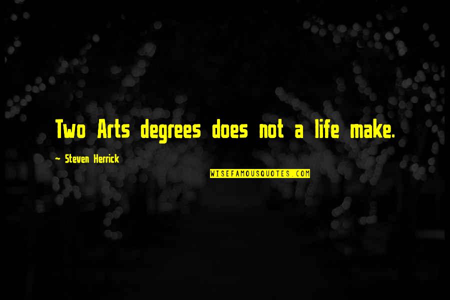 Daurio Salvage Quotes By Steven Herrick: Two Arts degrees does not a life make. Daurio Salvage Quotes By Steven Herrick: Two Arts degrees does not a life make.