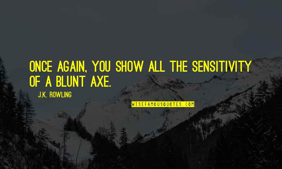 Dausse 47140 Quotes By J.K. Rowling: Once again, you show all the sensitivity of Dausse 47140 Quotes By J.K. Rowling: Once again, you show all the sensitivity of