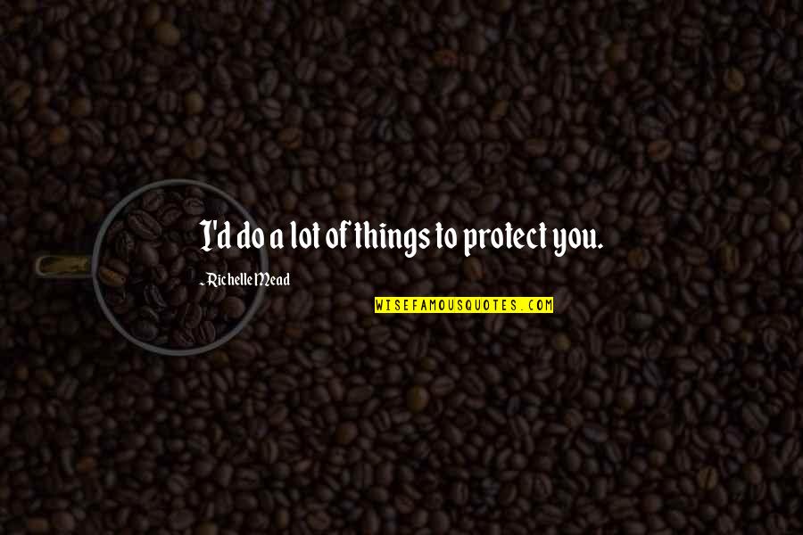 D'autres Quotes By Richelle Mead: I'd do a lot of things to protect