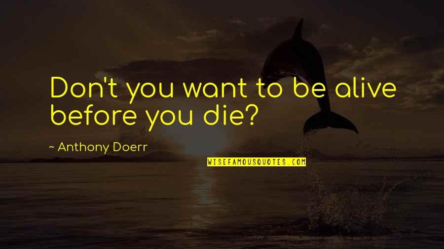 Dauvergne Cheese Quotes By Anthony Doerr: Don't you want to be alive before you