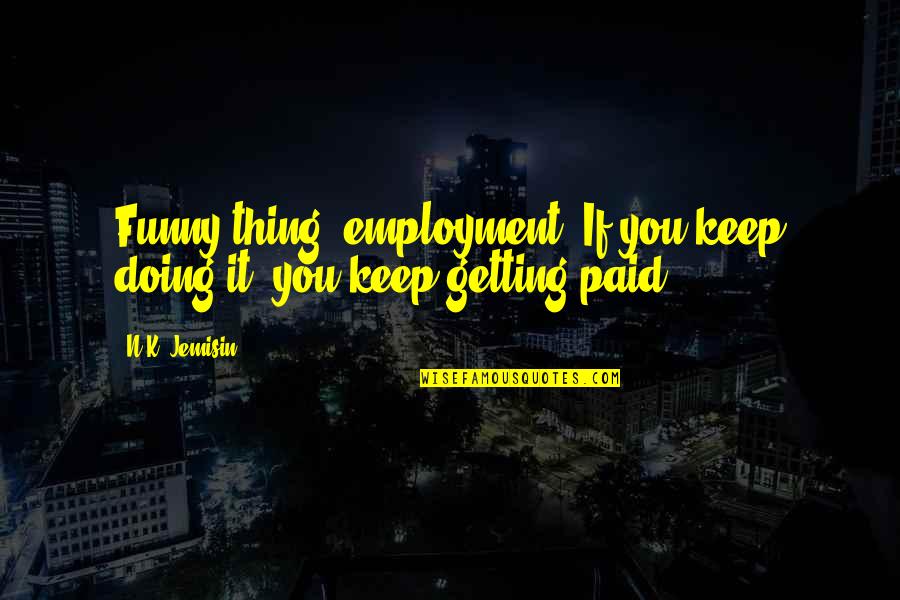 Dauwe Phillip Quotes By N.K. Jemisin: Funny thing, employment. If you keep doing it,
