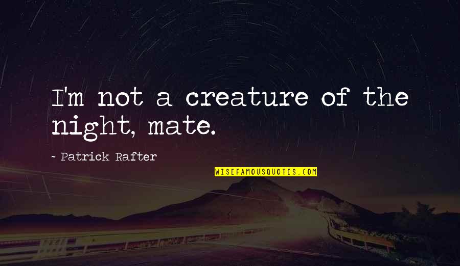 Dauwe Phillip Quotes By Patrick Rafter: I'm not a creature of the night, mate.